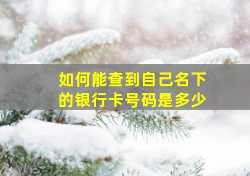 如何能查到自己名下的银行卡号码是多少