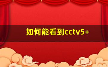 如何能看到cctv5+