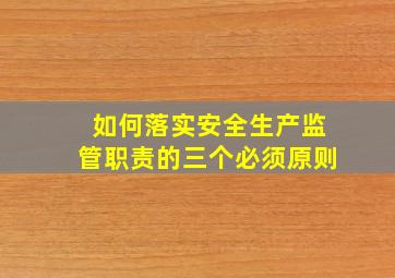 如何落实安全生产监管职责的三个必须原则