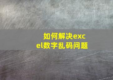 如何解决excel数字乱码问题