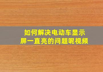 如何解决电动车显示屏一直亮的问题呢视频