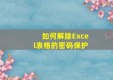 如何解除Excel表格的密码保护