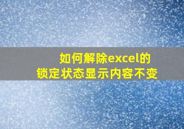 如何解除excel的锁定状态显示内容不变