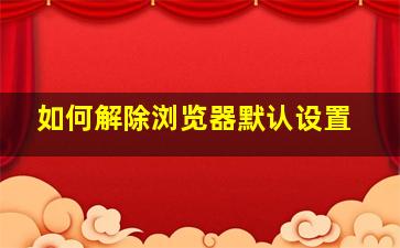 如何解除浏览器默认设置