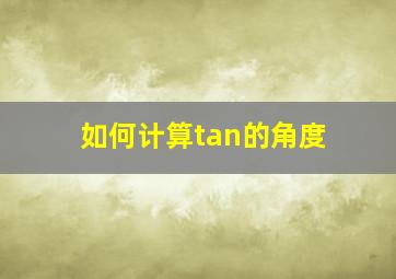 如何计算tan的角度