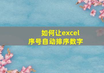 如何让excel序号自动排序数字