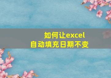 如何让excel自动填充日期不变