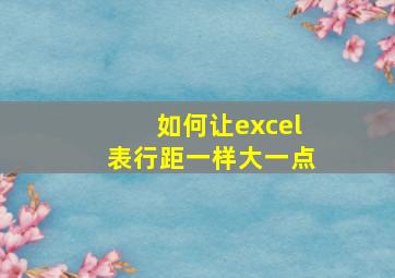 如何让excel表行距一样大一点