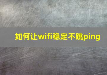 如何让wifi稳定不跳ping