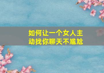 如何让一个女人主动找你聊天不尴尬