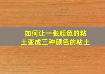 如何让一张颜色的粘土变成三种颜色的粘土