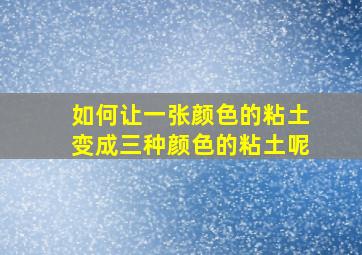 如何让一张颜色的粘土变成三种颜色的粘土呢