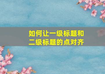 如何让一级标题和二级标题的点对齐