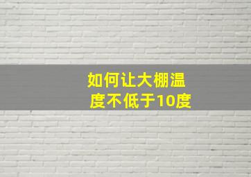 如何让大棚温度不低于10度