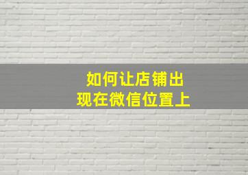 如何让店铺出现在微信位置上