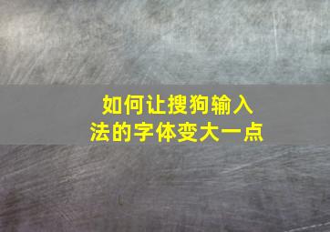 如何让搜狗输入法的字体变大一点