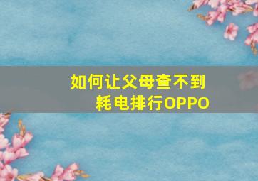 如何让父母查不到耗电排行OPPO