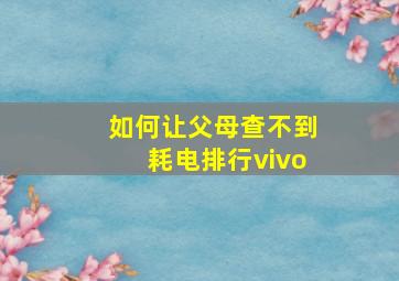 如何让父母查不到耗电排行vivo