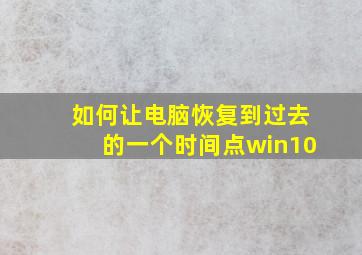 如何让电脑恢复到过去的一个时间点win10