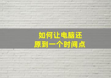 如何让电脑还原到一个时间点