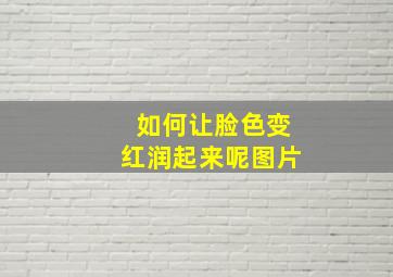 如何让脸色变红润起来呢图片