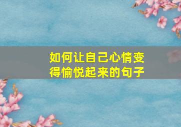 如何让自己心情变得愉悦起来的句子