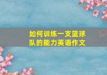 如何训练一支篮球队的能力英语作文