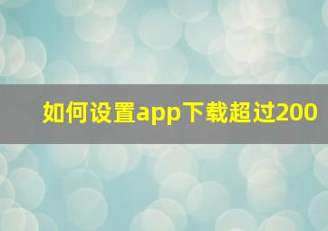 如何设置app下载超过200