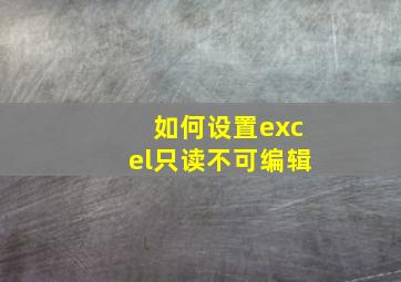 如何设置excel只读不可编辑