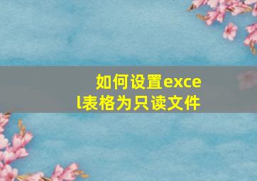 如何设置excel表格为只读文件