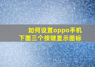 如何设置oppo手机下面三个按键显示图标