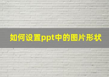 如何设置ppt中的图片形状