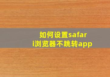 如何设置safari浏览器不跳转app