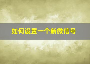 如何设置一个新微信号