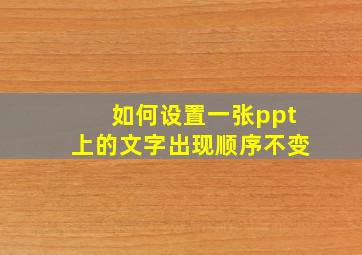 如何设置一张ppt上的文字出现顺序不变