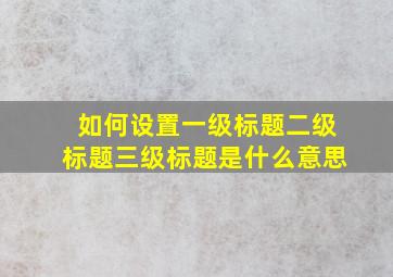 如何设置一级标题二级标题三级标题是什么意思