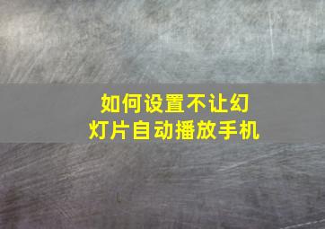 如何设置不让幻灯片自动播放手机