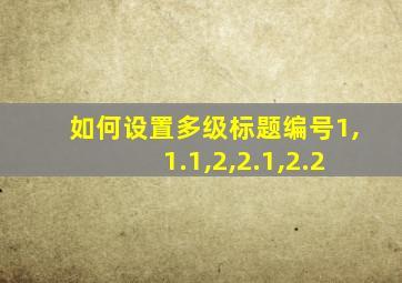 如何设置多级标题编号1,1.1,2,2.1,2.2