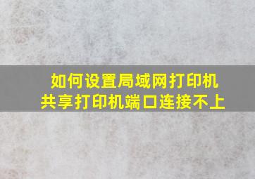 如何设置局域网打印机共享打印机端口连接不上