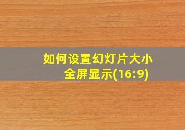 如何设置幻灯片大小全屏显示(16:9)