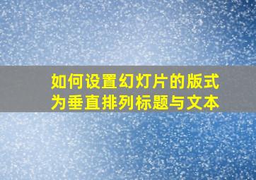 如何设置幻灯片的版式为垂直排列标题与文本