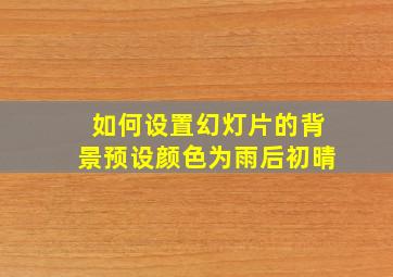 如何设置幻灯片的背景预设颜色为雨后初晴