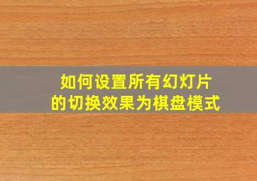 如何设置所有幻灯片的切换效果为棋盘模式