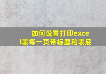 如何设置打印excel表每一页带标题和表底