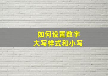 如何设置数字大写样式和小写