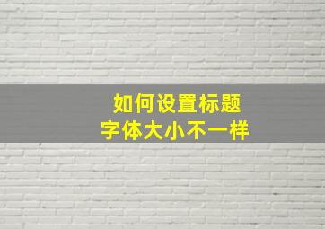 如何设置标题字体大小不一样