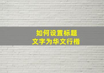 如何设置标题文字为华文行楷