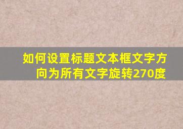 如何设置标题文本框文字方向为所有文字旋转270度