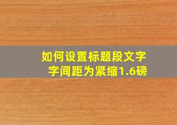 如何设置标题段文字字间距为紧缩1.6磅