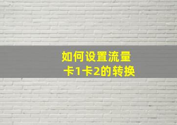 如何设置流量卡1卡2的转换